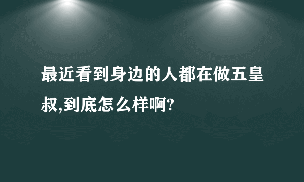 最近看到身边的人都在做五皇叔,到底怎么样啊?