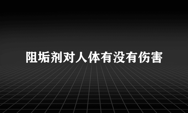 阻垢剂对人体有没有伤害