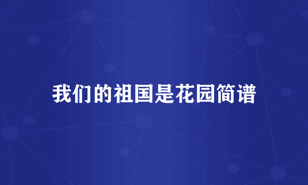 我们的祖国是花园简谱