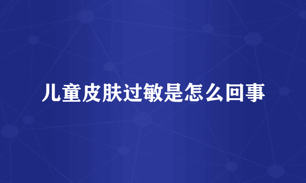 儿童皮肤过敏是怎么回事