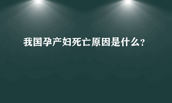 我国孕产妇死亡原因是什么？