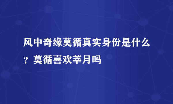 风中奇缘莫循真实身份是什么？莫循喜欢莘月吗