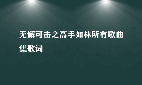 无懈可击之高手如林所有歌曲集歌词