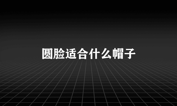 圆脸适合什么帽子