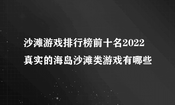 沙滩游戏排行榜前十名2022 真实的海岛沙滩类游戏有哪些