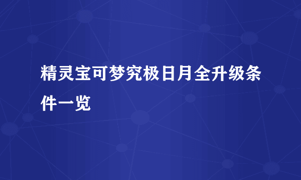精灵宝可梦究极日月全升级条件一览