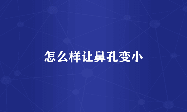怎么样让鼻孔变小