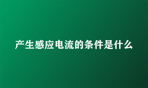 产生感应电流的条件是什么