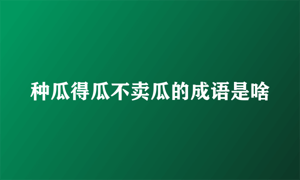 种瓜得瓜不卖瓜的成语是啥