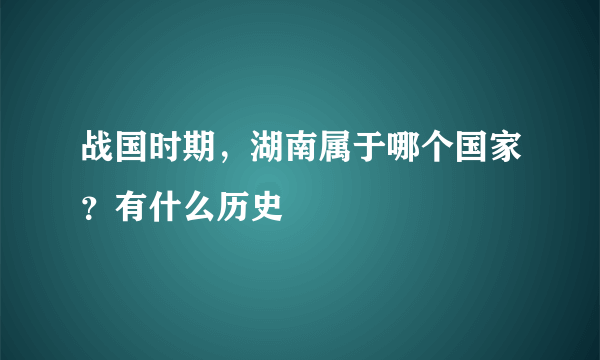 战国时期，湖南属于哪个国家？有什么历史