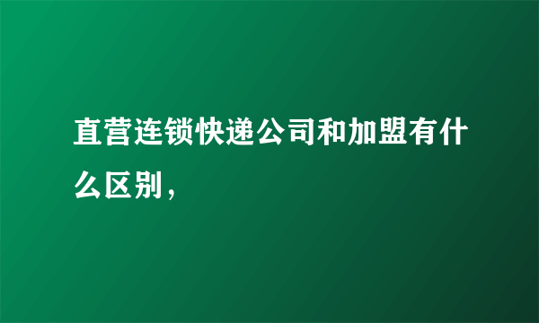 直营连锁快递公司和加盟有什么区别，