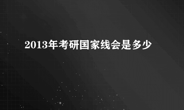 2013年考研国家线会是多少