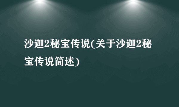 沙迦2秘宝传说(关于沙迦2秘宝传说简述)