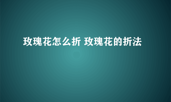 玫瑰花怎么折 玫瑰花的折法