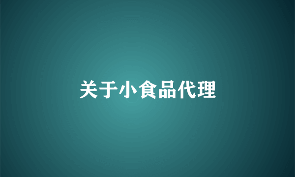 关于小食品代理