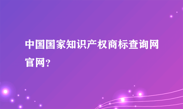中国国家知识产权商标查询网官网？