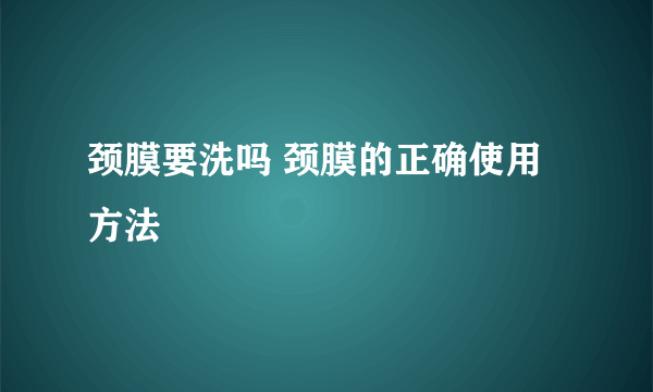 颈膜要洗吗 颈膜的正确使用方法