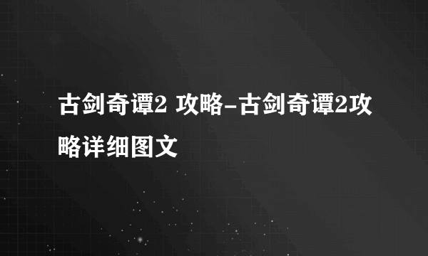 古剑奇谭2 攻略-古剑奇谭2攻略详细图文
