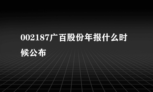 002187广百股份年报什么时候公布