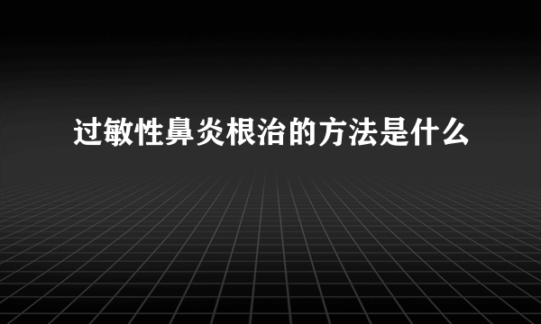 过敏性鼻炎根治的方法是什么