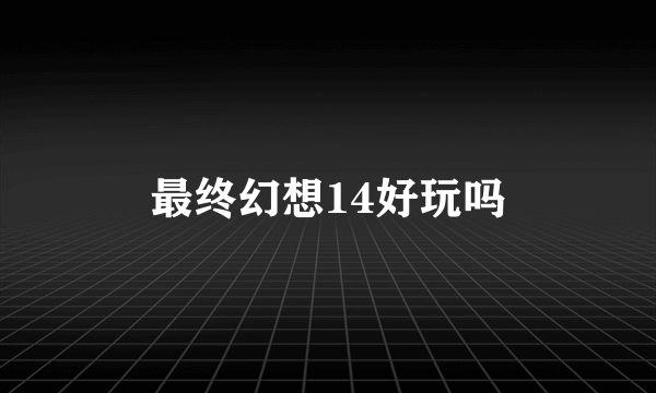最终幻想14好玩吗