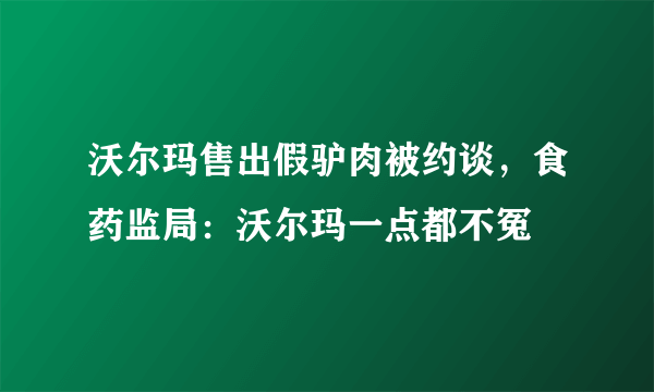 沃尔玛售出假驴肉被约谈，食药监局：沃尔玛一点都不冤