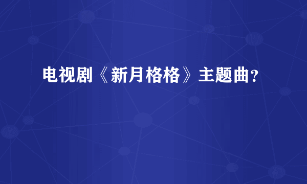 电视剧《新月格格》主题曲？