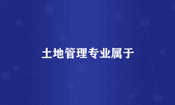 土地管理专业属于