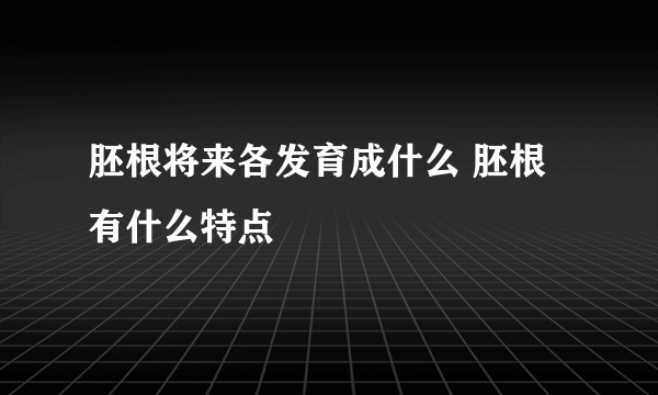 胚根将来各发育成什么 胚根有什么特点