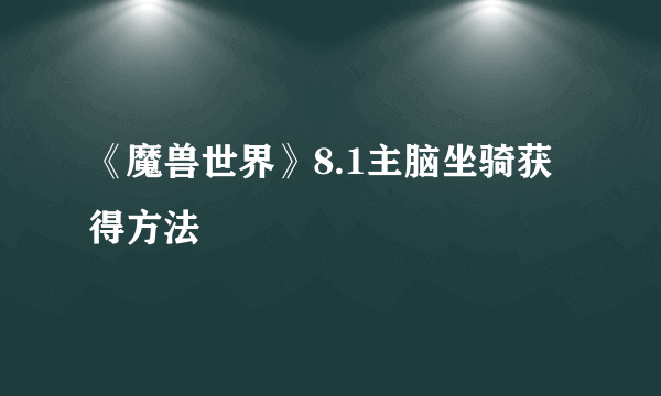 《魔兽世界》8.1主脑坐骑获得方法