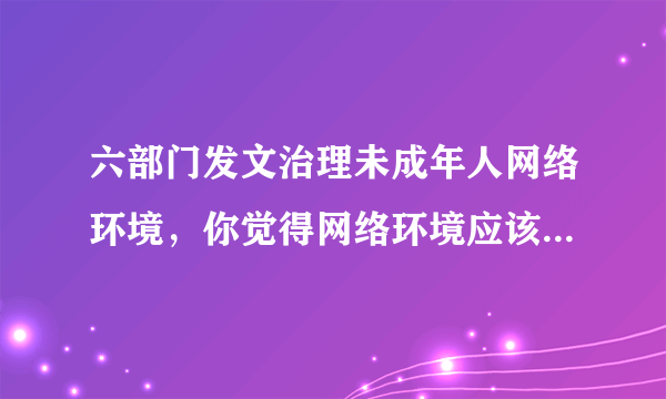 六部门发文治理未成年人网络环境，你觉得网络环境应该治理吗？