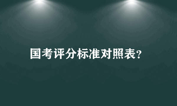 国考评分标准对照表？