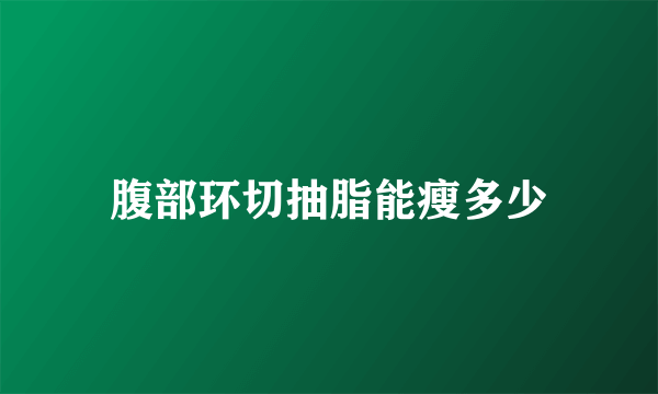 腹部环切抽脂能瘦多少