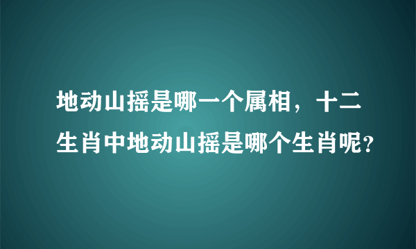 地动山摇是哪一个属相，十二生肖中地动山摇是哪个生肖呢？