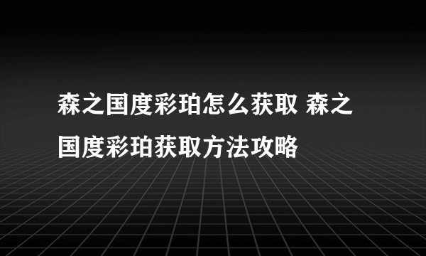 森之国度彩珀怎么获取 森之国度彩珀获取方法攻略