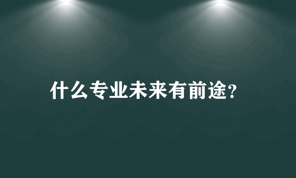 什么专业未来有前途？