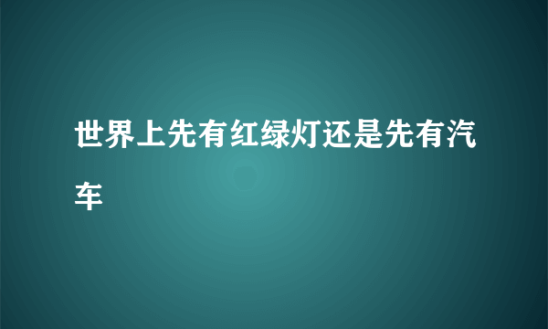 世界上先有红绿灯还是先有汽车
