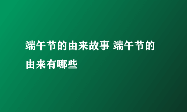 端午节的由来故事 端午节的由来有哪些