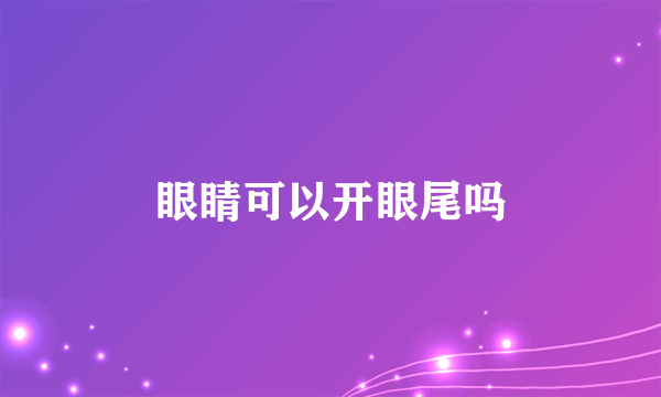 眼睛可以开眼尾吗