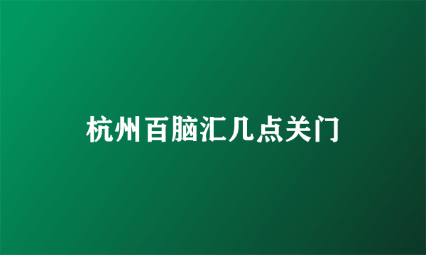 杭州百脑汇几点关门