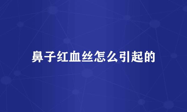 鼻子红血丝怎么引起的