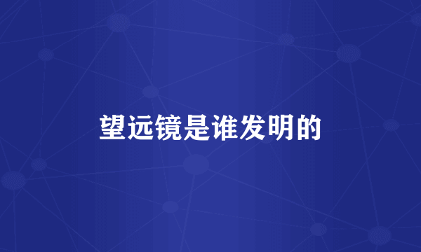 望远镜是谁发明的