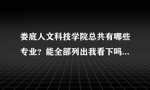 娄底人文科技学院总共有哪些专业？能全部列出我看下吗？谢谢。