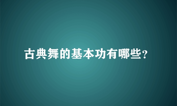 古典舞的基本功有哪些？