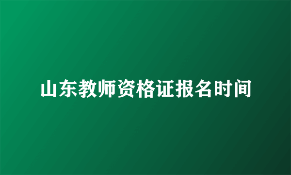 山东教师资格证报名时间