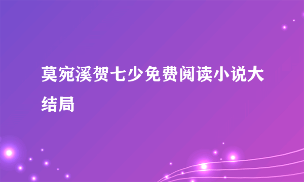 莫宛溪贺七少免费阅读小说大结局
