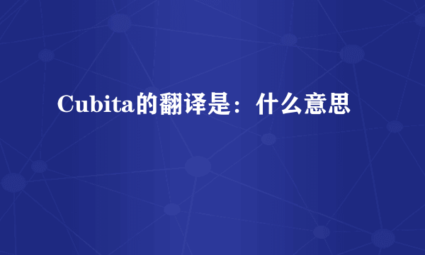 Cubita的翻译是：什么意思