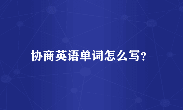 协商英语单词怎么写？