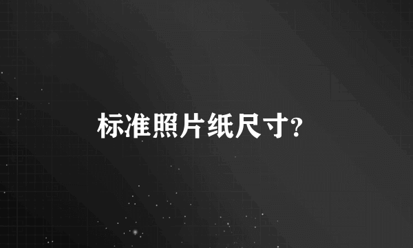 标准照片纸尺寸？