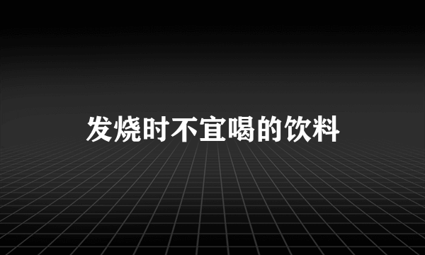 发烧时不宜喝的饮料